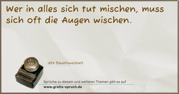 Spruch Visualisierung: Wer in alles sich tut mischen,
muss sich oft die Augen wischen.