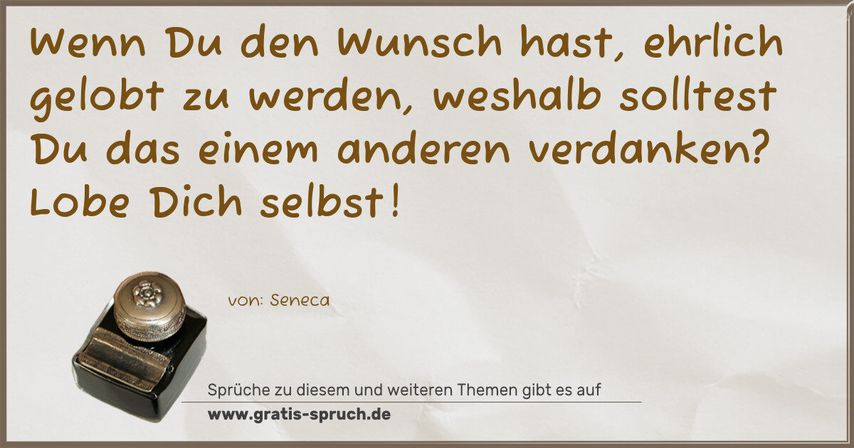 Spruchbild: Wenn Du den Wunsch hast, ehrlich gelobt zu werden, weshalb solltest Du das einem anderen v …