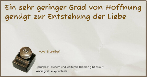 Spruch Visualisierung: Ein sehr geringer Grad
von Hoffnung genügt zur
Entstehung der Liebe