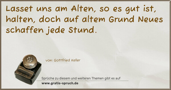 Spruch Visualisierung: Lasset uns am Alten, so es gut ist, halten,
doch auf altem Grund Neues schaffen jede Stund.
