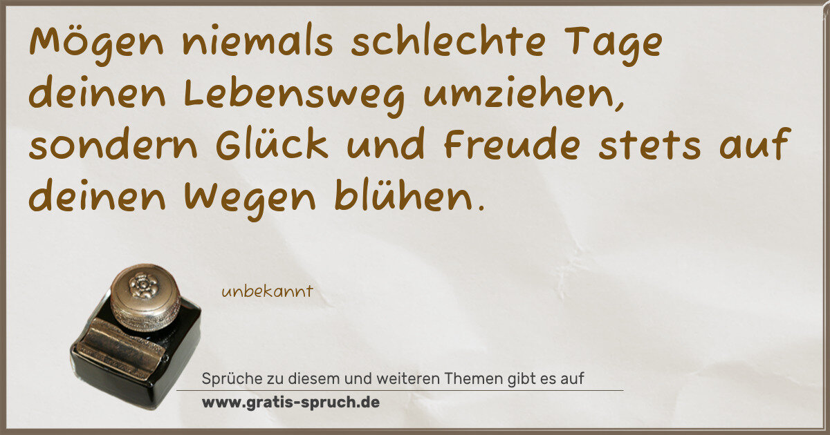Spruchbild: Mögen niemals schlechte Tage deinen Lebensweg umziehen, sondern Glück und Freude stets auf …