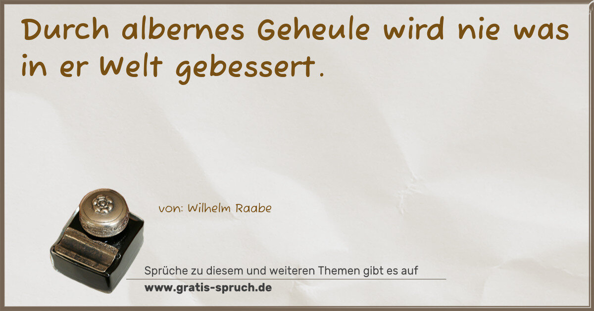 Spruchbild: Durch albernes Geheule wird nie was in er Welt gebessert.
