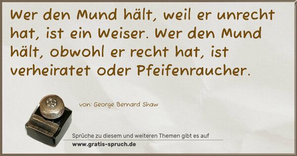 Spruch Visualisierung: Wer den Mund hält, weil er unrecht hat, ist ein Weiser.
Wer den Mund hält, obwohl er recht hat, ist verheiratet
oder Pfeifenraucher.