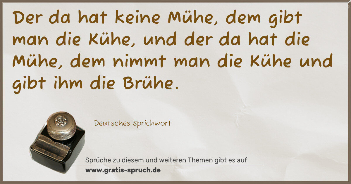 Spruchbild: Der da hat keine Mühe, dem gibt man die Kühe, und der da hat die Mühe, dem nimmt man die K …