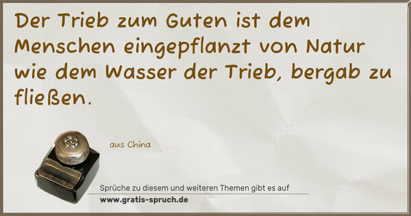 Spruch Visualisierung: Der Trieb zum Guten ist dem Menschen eingepflanzt von Natur
wie dem Wasser der Trieb, bergab zu fließen.