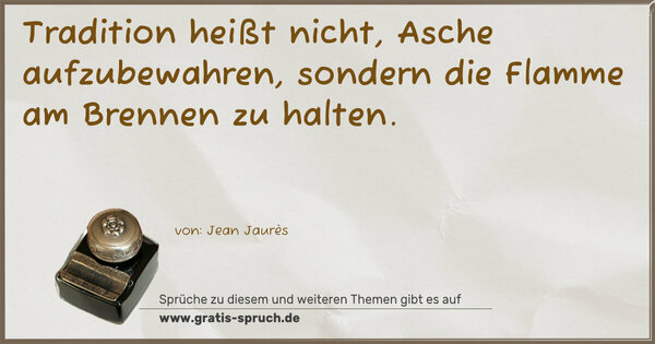 Spruch Visualisierung: Tradition heißt nicht, Asche aufzubewahren,
sondern die Flamme am Brennen zu halten.