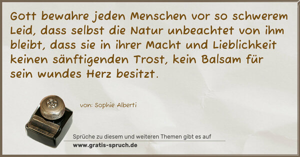 Spruch Visualisierung: Gott bewahre jeden Menschen vor so schwerem Leid, dass selbst die Natur unbeachtet von ihm bleibt, dass sie in ihrer Macht und Lieblichkeit keinen sänftigenden Trost, kein Balsam für sein wundes Herz besitzt.