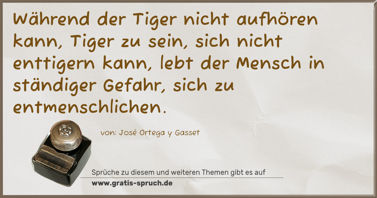Spruchbild: Während der Tiger nicht aufhören kann, Tiger zu sein, sich nicht enttigern kann, lebt der …