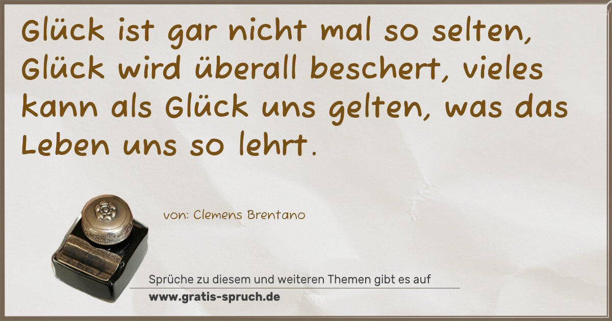 Spruchbild: Glück ist gar nicht mal so selten, Glück wird überall beschert, vieles kann als Glück uns …