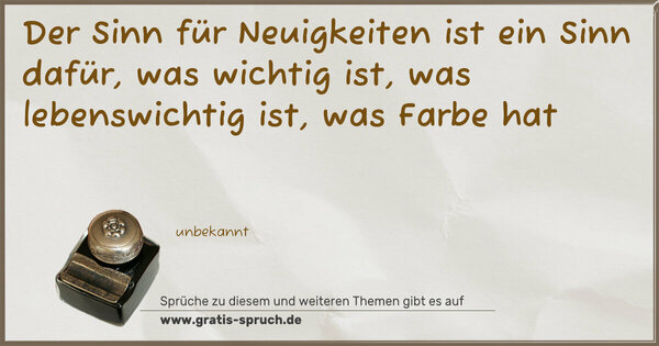 Spruch Visualisierung: Der Sinn für Neuigkeiten ist ein Sinn dafür,
was wichtig ist, was lebenswichtig ist,
was Farbe hat