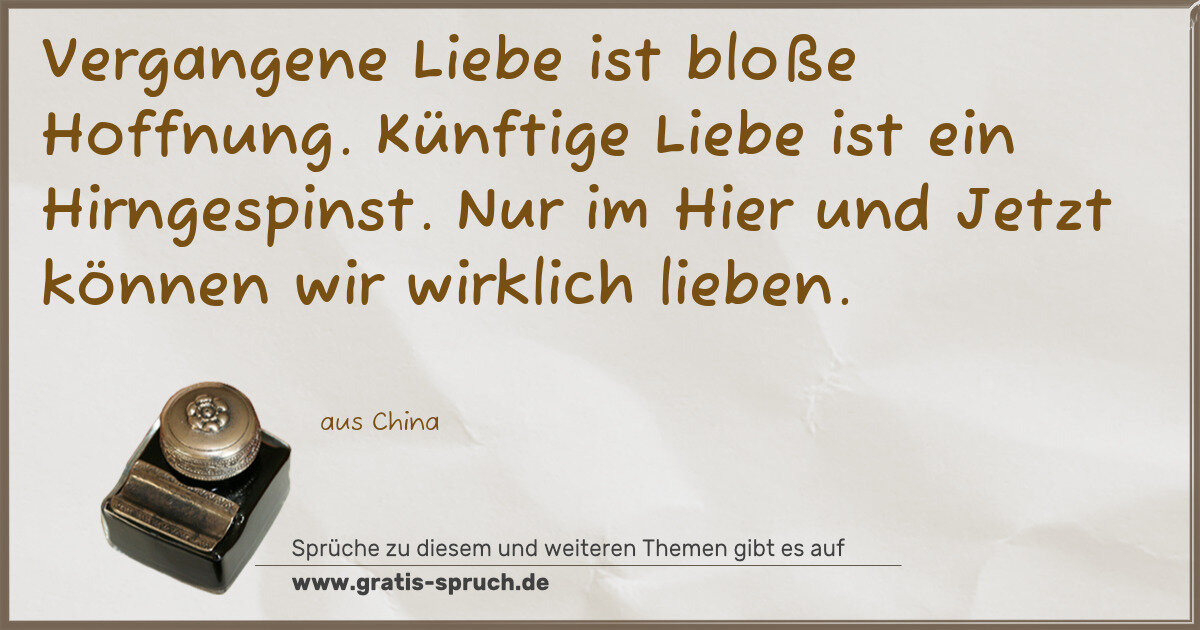 Spruchbild: Vergangene Liebe ist bloße Hoffnung. Künftige Liebe ist ein Hirngespinst. Nur im Hier un …
