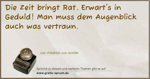 Spruch Visualisierung: Die Zeit bringt Rat.
Erwart's in Geduld!
Man muss dem Augenblick auch was vertraun.