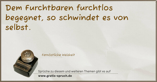 Spruch Visualisierung: Dem Furchtbaren furchtlos begegnet,
so schwindet es von selbst.