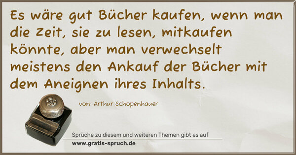 Spruch Visualisierung: Es wäre gut Bücher kaufen, wenn man die Zeit, sie zu lesen, mitkaufen könnte, aber man verwechselt meistens den Ankauf der Bücher mit dem Aneignen ihres Inhalts.