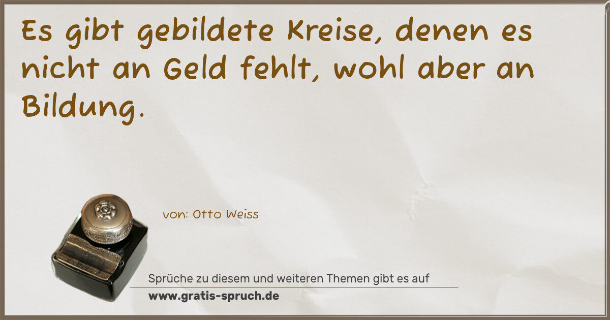 Spruchbild: Es gibt gebildete Kreise, denen es nicht an Geld fehlt, wohl aber an Bildung.