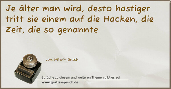 Spruch Visualisierung: Je älter man wird, desto hastiger
tritt sie einem auf die Hacken,
die Zeit, die so genannte