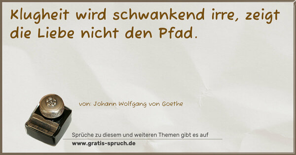 Spruch Visualisierung: Klugheit wird schwankend irre,
zeigt die Liebe nicht den Pfad.
