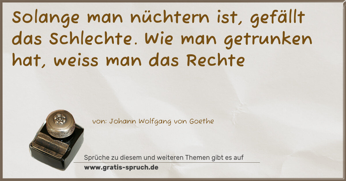 Spruchbild: Solange man nüchtern ist, gefällt das Schlechte. Wie man getrunken hat, weiss man das Rec …
