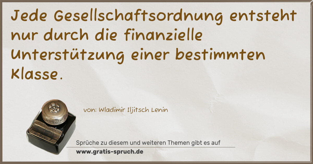Spruchbild: Jede Gesellschaftsordnung entsteht nur durch die finanzielle Unterstützung einer bestimmte …