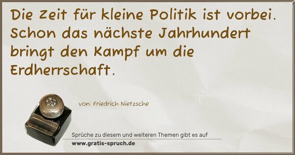 Spruch Visualisierung: Die Zeit für kleine Politik ist vorbei.
Schon das nächste Jahrhundert bringt den Kampf um die Erdherrschaft.