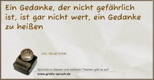 Spruch Visualisierung: Ein Gedanke, der nicht gefährlich ist,
ist gar nicht wert, ein Gedanke zu heißen 