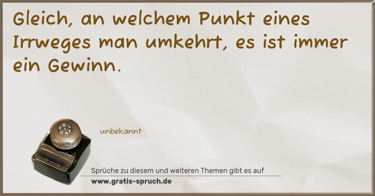 Spruchbild: Gleich, an welchem Punkt eines Irrweges man umkehrt, es ist immer ein Gewinn.