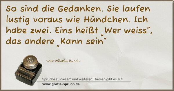 Spruch Visualisierung: So sind die Gedanken.
Sie laufen lustig voraus wie Hündchen.
Ich habe zwei.
Eins heißt „Wer weiss“, das andere „Kann sein“