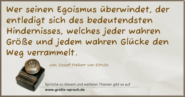 Spruch Visualisierung: Wer seinen Egoismus überwindet, der entledigt sich des bedeutendsten Hindernisses, welches jeder wahren Größe und jedem wahren Glücke den Weg verrammelt.