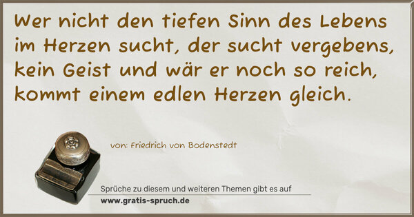 Spruch Visualisierung: Wer nicht den tiefen Sinn des Lebens im Herzen sucht,
der sucht vergebens, kein Geist und wär er noch so reich, kommt einem edlen Herzen gleich.