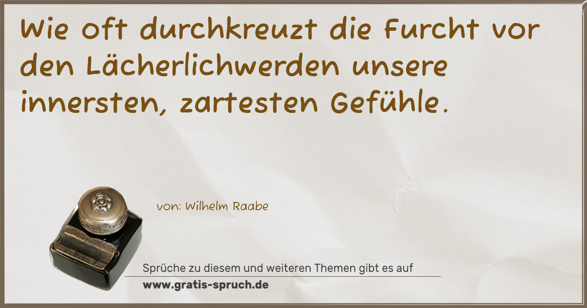 Spruchbild: Wie oft durchkreuzt die Furcht vor den Lächerlichwerden unsere innersten, zartesten Gefüh …