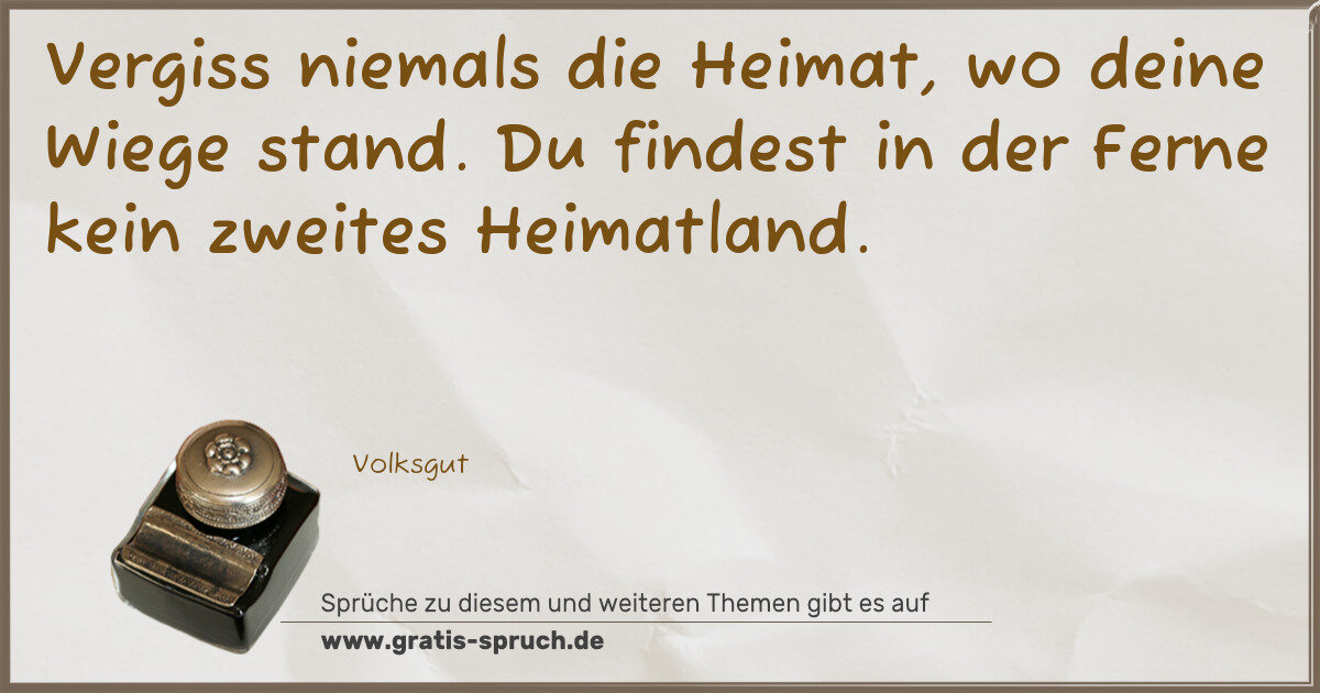 Spruchbild: Vergiss niemals die Heimat, wo deine Wiege stand. Du findest in der Ferne kein zweites Hei …