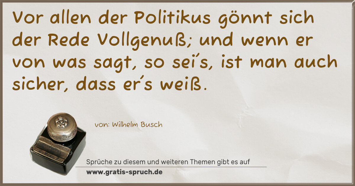 Spruchbild: Vor allen der Politikus gönnt sich der Rede Vollgenuß; und wenn er von was sagt, so sei's, …
