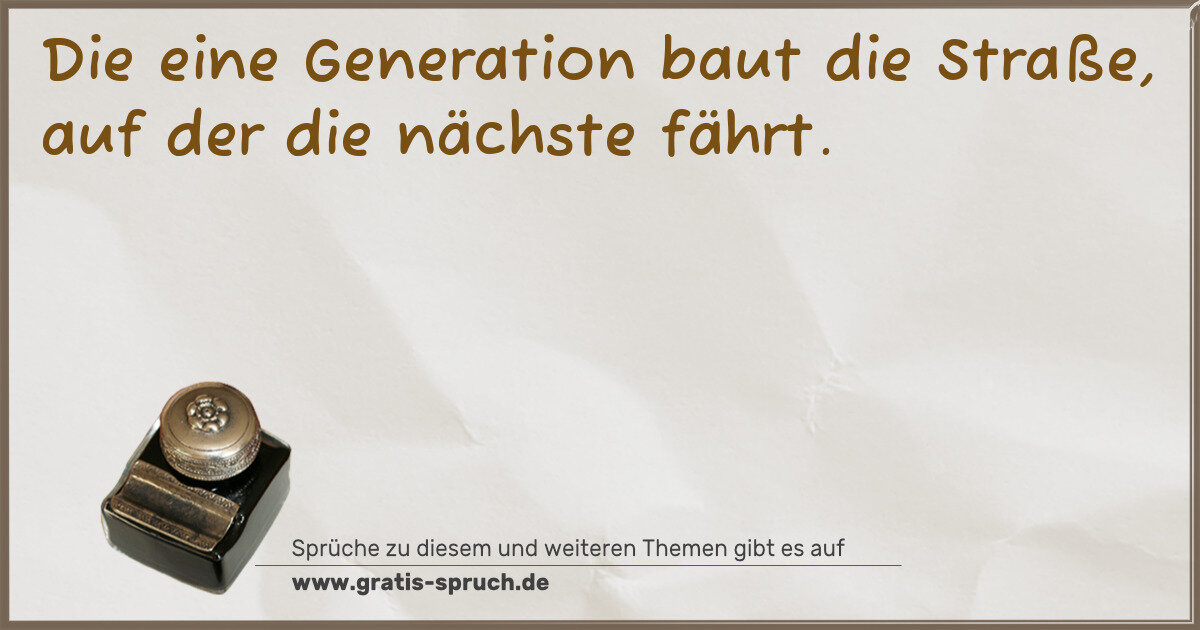 Spruchbild: Die eine Generation baut die Straße, auf der die nächste fährt.