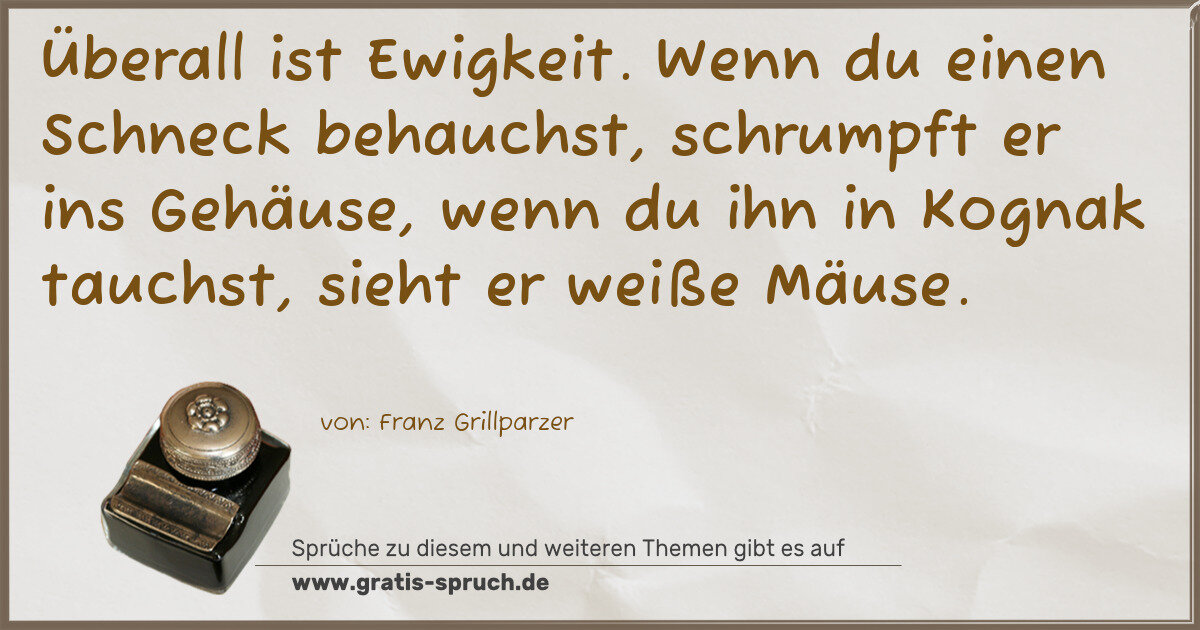 Spruchbild: Überall ist Ewigkeit. Wenn du einen Schneck behauchst, schrumpft er ins Gehäuse, wenn du …