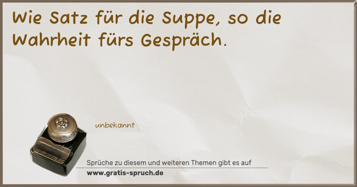 Spruchbild: Wie Satz für die Suppe, so die Wahrheit fürs Gespräch.
