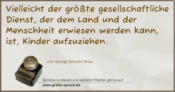 Spruch Visualisierung: Vielleicht der größte gesellschaftliche Dienst,
der dem Land und der Menschheit erwiesen werden kann,
ist, Kinder aufzuziehen.