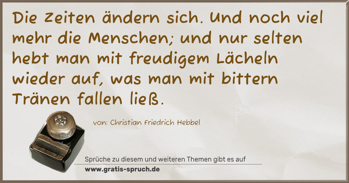 Spruchbild: Die Zeiten ändern sich. Und noch viel mehr die Menschen; und nur selten hebt man mit freu …