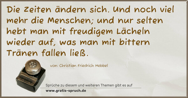 Spruch Visualisierung: Die Zeiten ändern sich. Und noch viel mehr die Menschen;
und nur selten hebt man mit freudigem Lächeln wieder auf,
was man mit bittern Tränen fallen ließ.