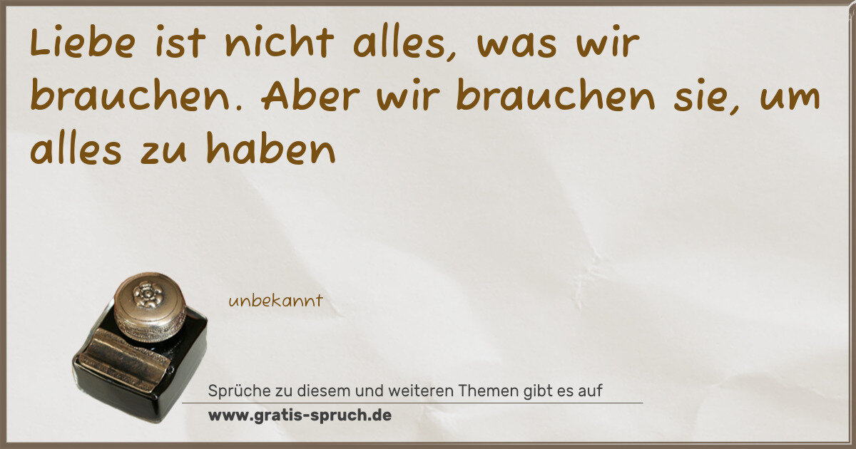 Spruchbild: Liebe ist nicht alles, was wir brauchen. Aber wir brauchen sie, um alles zu haben