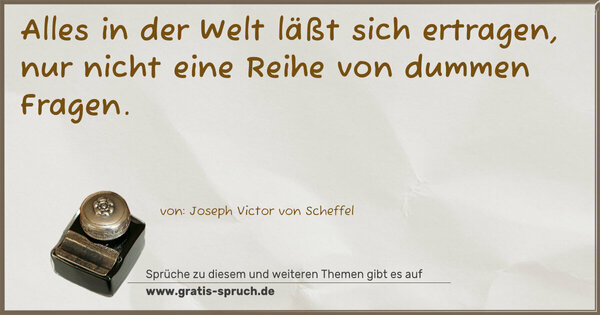 Spruch Visualisierung: Alles in der Welt läßt sich ertragen,
nur nicht eine Reihe von dummen Fragen.