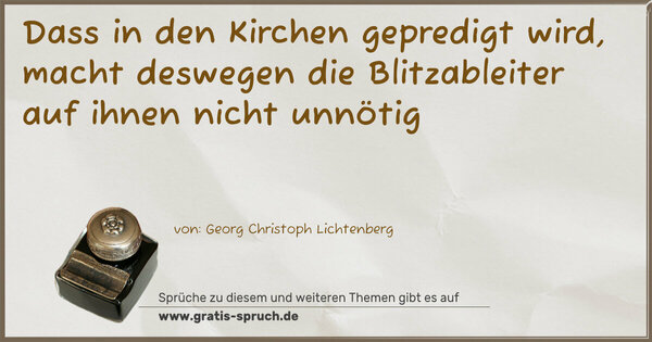 Spruch Visualisierung: Dass in den Kirchen gepredigt wird,
macht deswegen die Blitzableiter auf ihnen nicht unnötig