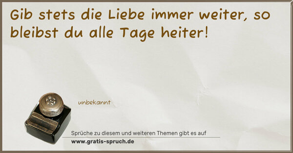 Spruch Visualisierung: Gib stets die Liebe immer weiter,
so bleibst du alle Tage heiter!