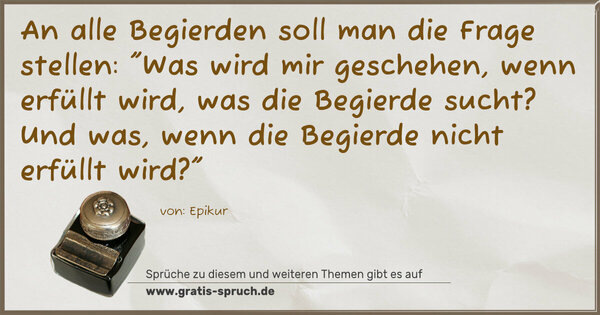 Spruch Visualisierung: An alle Begierden soll man die Frage stellen:
