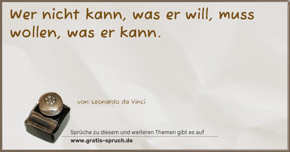 Spruchbild: Wer nicht kann, was er will, muss wollen, was er kann.