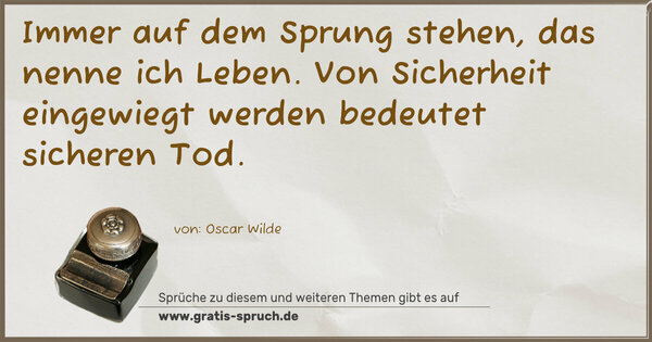 Spruch Visualisierung: Immer auf dem Sprung stehen, das nenne ich Leben.
Von Sicherheit eingewiegt werden bedeutet sicheren Tod.