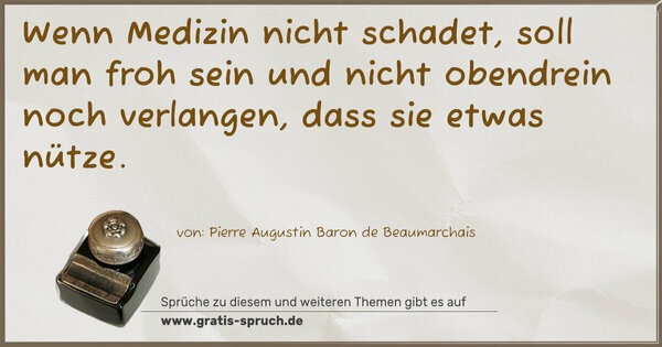 Spruch Visualisierung: Wenn Medizin nicht schadet,
soll man froh sein und nicht obendrein noch verlangen,
dass sie etwas nütze. 