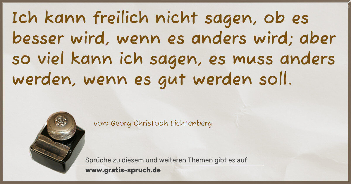 Spruchbild: Ich kann freilich nicht sagen, ob es besser wird, wenn es anders wird; aber so viel kann i …