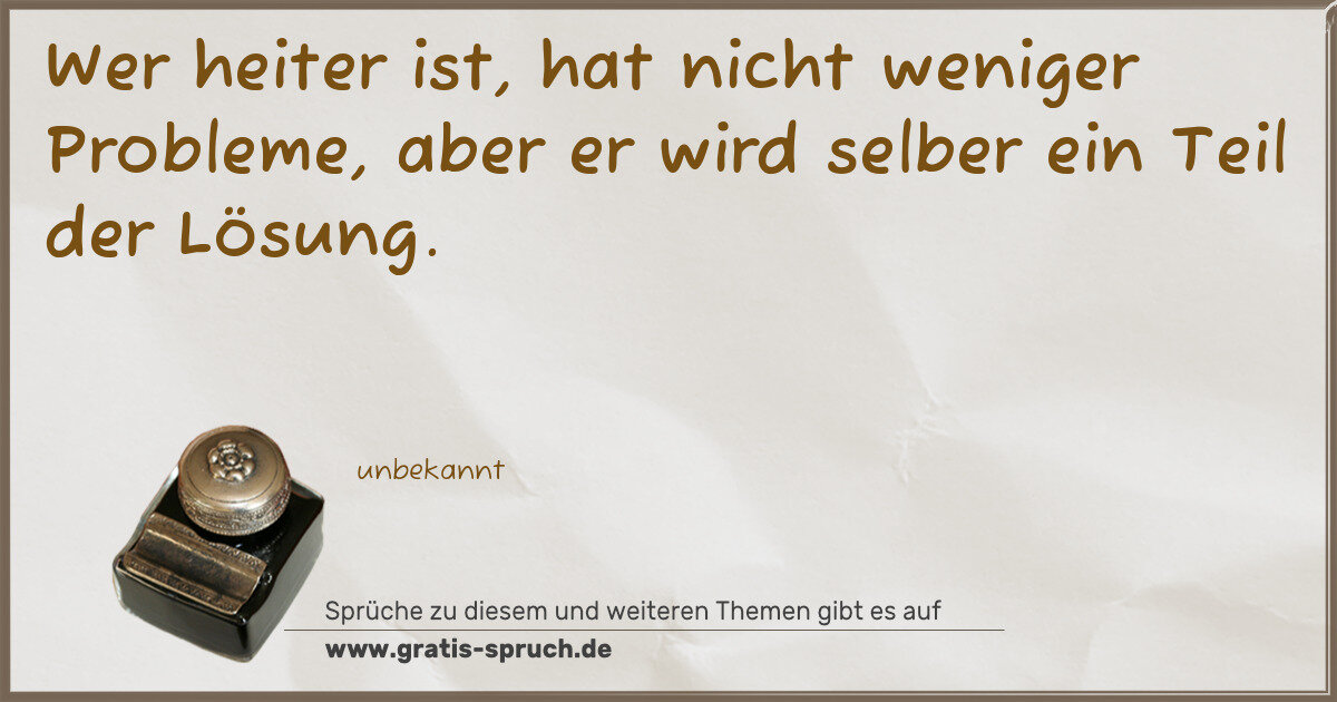 Spruchbild: Wer heiter ist, hat nicht weniger Probleme, aber er wird selber ein Teil der Lösung.