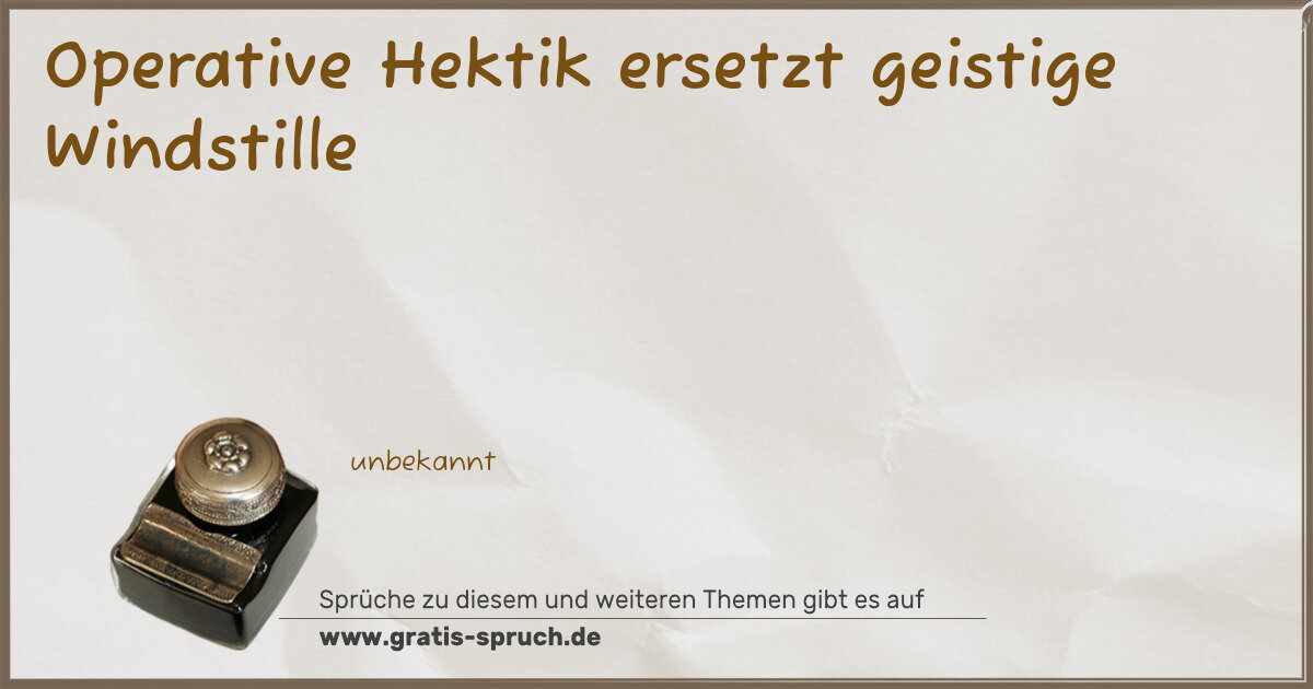 Spruchbild: Operative Hektik ersetzt geistige Windstille