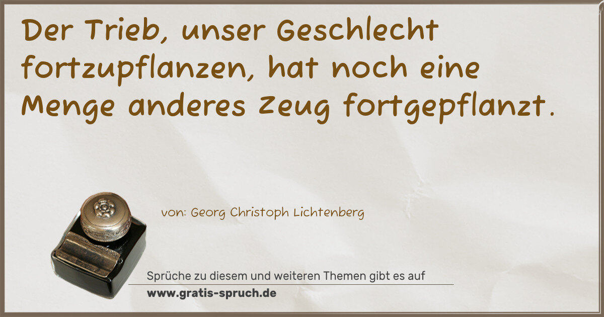 Spruchbild: Der Trieb, unser Geschlecht fortzupflanzen, hat noch eine Menge anderes Zeug fortgepflanzt …